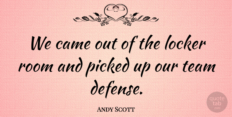 Andy Scott Quote About Came, Locker, Picked, Room, Team: We Came Out Of The...