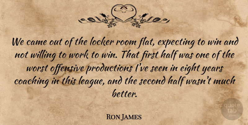 Ron James Quote About Came, Coaching, Eight, Expecting, Half: We Came Out Of The...