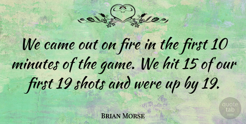 Brian Morse Quote About Came, Fire, Hit, Minutes, Shots: We Came Out On Fire...