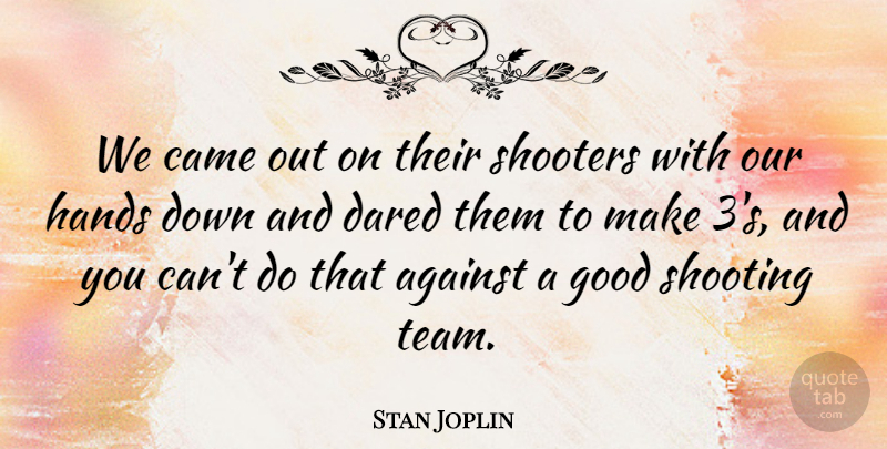 Stan Joplin Quote About Against, Came, Dared, Good, Hands: We Came Out On Their...