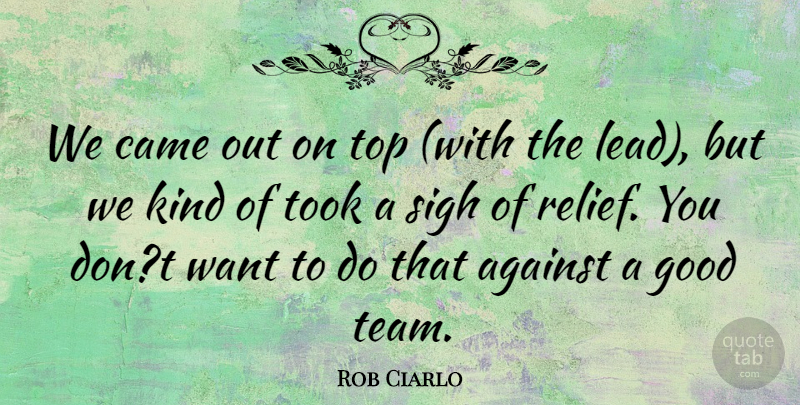 Rob Ciarlo Quote About Against, Came, Good, Sigh, Took: We Came Out On Top...