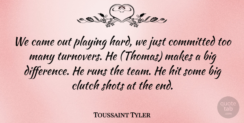 Toussaint Tyler Quote About Came, Clutch, Committed, Hit, Playing: We Came Out Playing Hard...