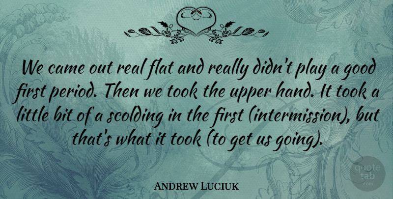 Andrew Luciuk Quote About Bit, Came, Flat, Good, Took: We Came Out Real Flat...