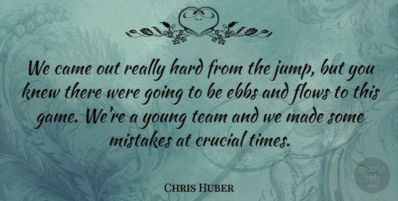 Chris Huber Quote About Came, Crucial, Flows, Hard, Knew: We Came Out Really Hard...