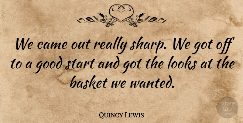 Quincy Lewis Quote About Basket, Came, Good, Looks, Start: We Came Out Really Sharp...