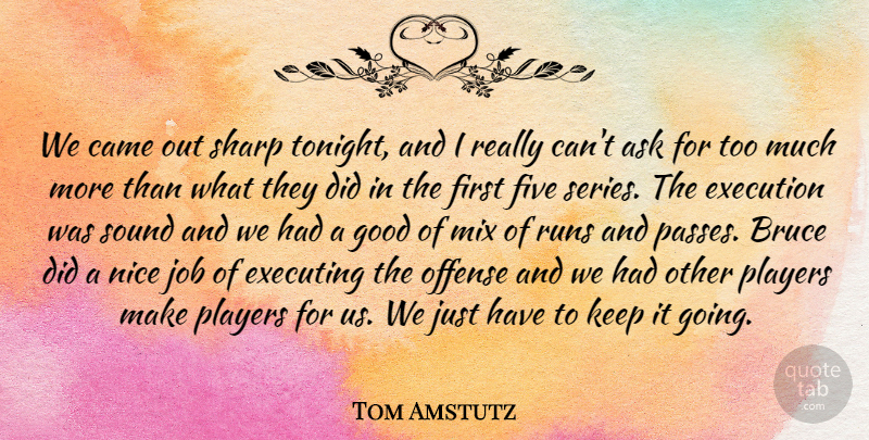 Tom Amstutz Quote About Ask, Bruce, Came, Executing, Execution: We Came Out Sharp Tonight...