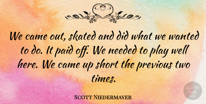 Scott Niedermayer Quote About Came, Needed, Paid, Previous, Short: We Came Out Skated And...