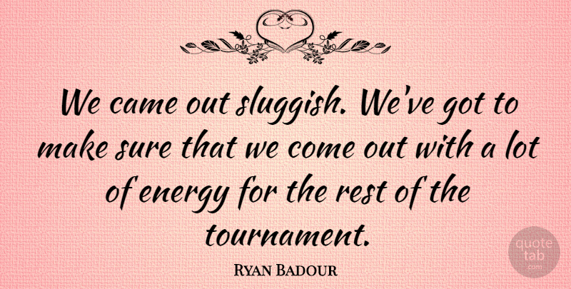 Ryan Badour Quote About Came, Energy, Rest, Sure: We Came Out Sluggish Weve...