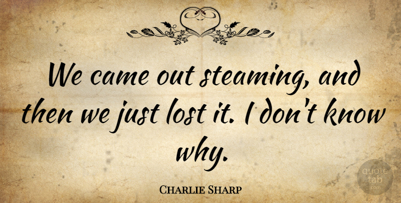 Charlie Sharp Quote About Came, Lost: We Came Out Steaming And...