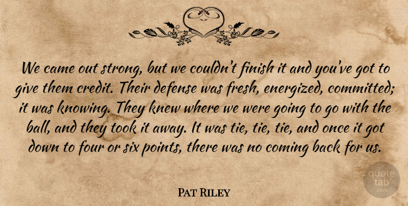 Pat Riley Quote About Came, Coming, Defense, Finish, Four: We Came Out Strong But...