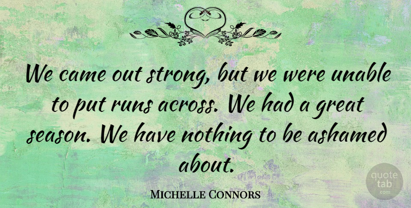 Michelle Connors Quote About Ashamed, Came, Great, Runs, Unable: We Came Out Strong But...