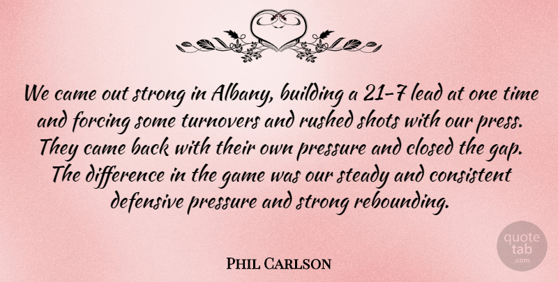 Phil Carlson Quote About Building, Came, Closed, Consistent, Defensive: We Came Out Strong In...