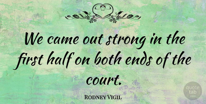 Rodney Vigil Quote About Both, Came, Ends, Half, Strong: We Came Out Strong In...