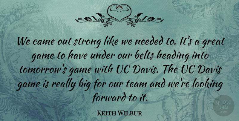 Keith Wilbur Quote About Belts, Came, Davis, Forward, Game: We Came Out Strong Like...