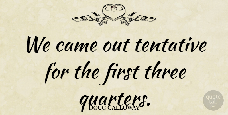 Doug Galloway Quote About Came, Three: We Came Out Tentative For...