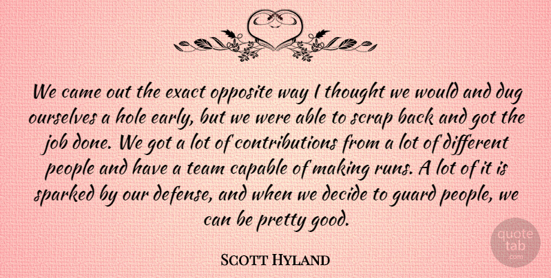 Scott Hyland Quote About Came, Capable, Decide, Dug, Exact: We Came Out The Exact...