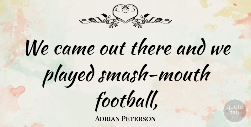 Adrian Peterson Quote About Came, Football, Played: We Came Out There And...