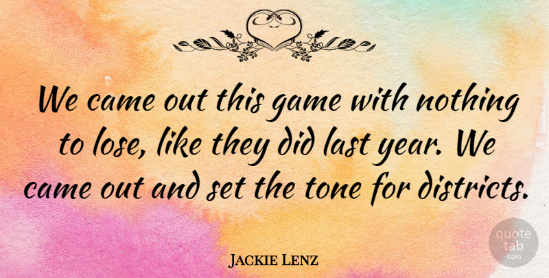 Jackie Lenz Quote About Came, Game, Last, Tone: We Came Out This Game...
