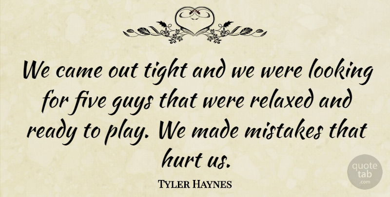 Tyler Haynes Quote About Came, Five, Guys, Hurt, Looking: We Came Out Tight And...
