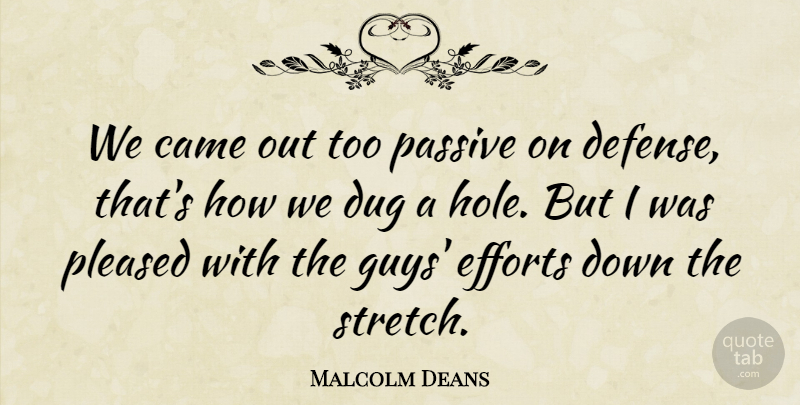 Malcolm Deans Quote About Came, Defense, Dug, Efforts, Passive: We Came Out Too Passive...