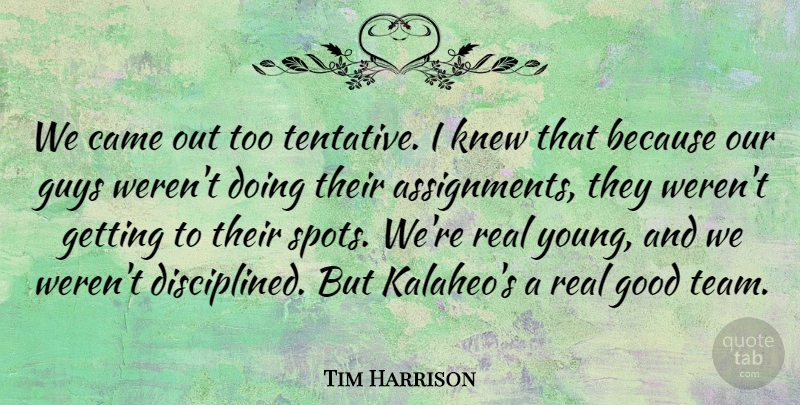 Tim Harrison Quote About Came, Good, Guys, Knew: We Came Out Too Tentative...