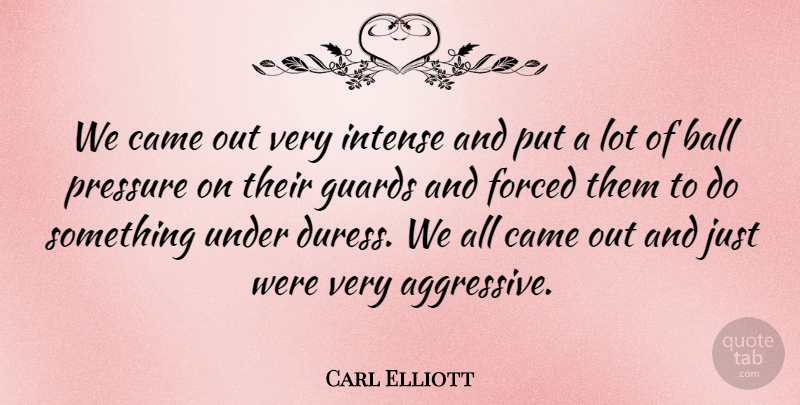 Carl Elliott Quote About Ball, Came, Forced, Guards, Intense: We Came Out Very Intense...