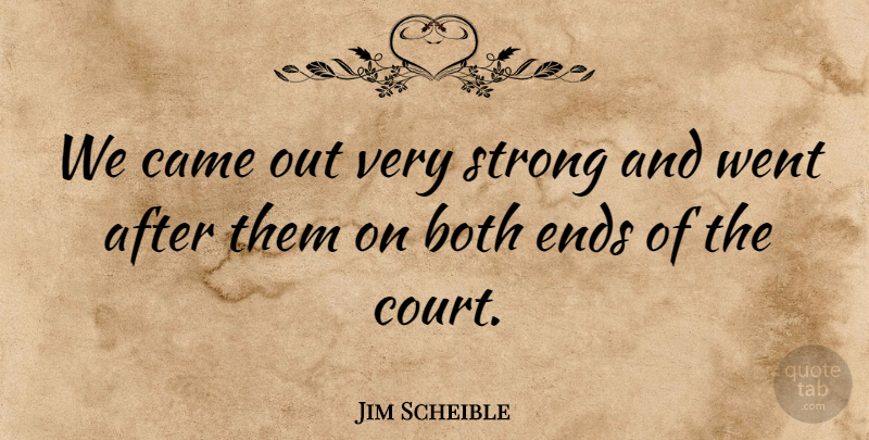 Jim Scheible Quote About Both, Came, Ends, Strong: We Came Out Very Strong...