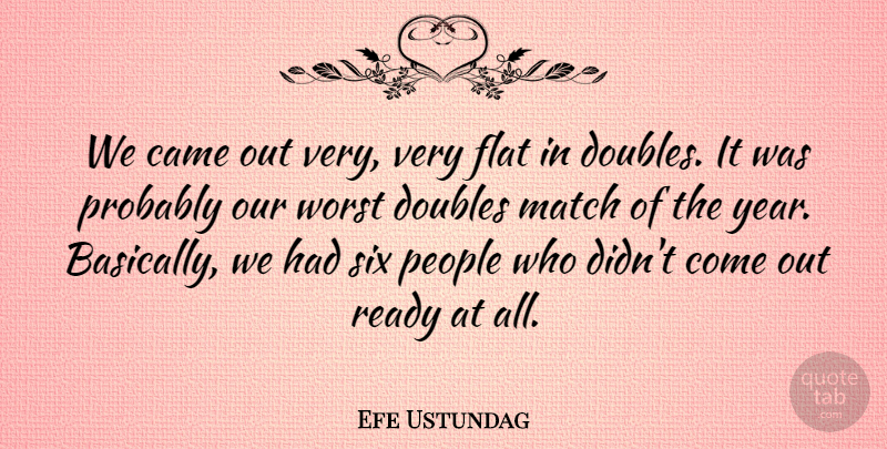 Efe Ustundag Quote About Came, Doubles, Flat, Match, People: We Came Out Very Very...