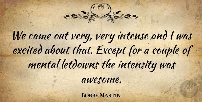 Bobby Martin Quote About Came, Couple, Except, Excited, Intense: We Came Out Very Very...