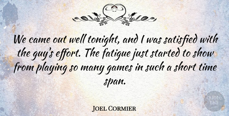 Joel Cormier Quote About Came, Fatigue, Games, Playing, Satisfied: We Came Out Well Tonight...