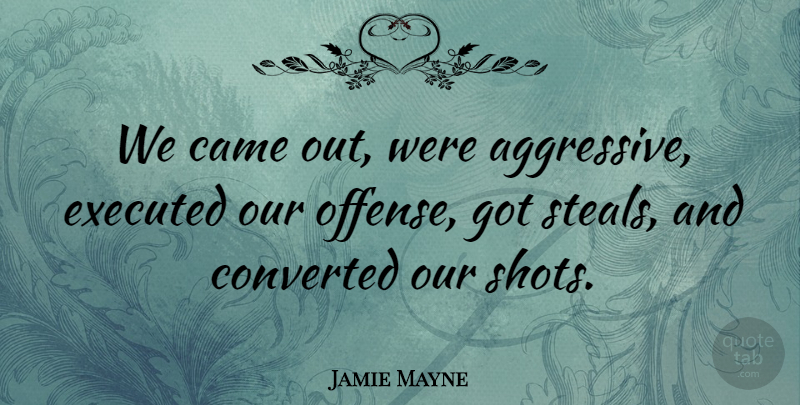 Jamie Mayne Quote About Came, Converted: We Came Out Were Aggressive...