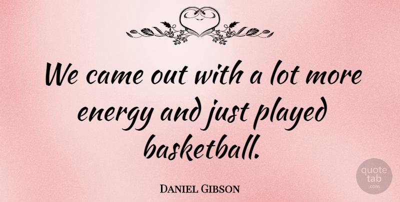 Daniel Gibson Quote About Basketball, Came, Energy, Played: We Came Out With A...