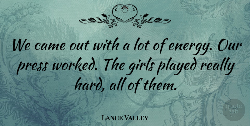 Lance Valley Quote About Came, Energy, Girls, Played, Press: We Came Out With A...