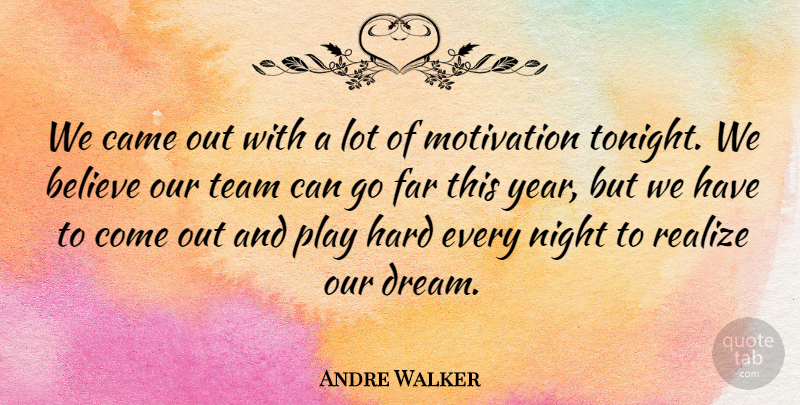 Andre Walker Quote About Believe, Came, Far, Hard, Motivation: We Came Out With A...