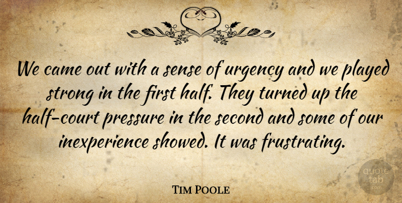 Tim Poole Quote About Came, Played, Pressure, Second, Strong: We Came Out With A...