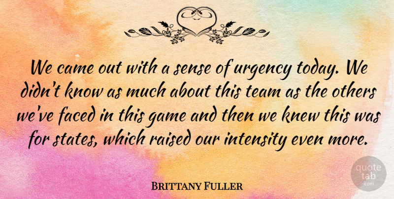Brittany Fuller Quote About Came, Faced, Game, Intensity, Knew: We Came Out With A...