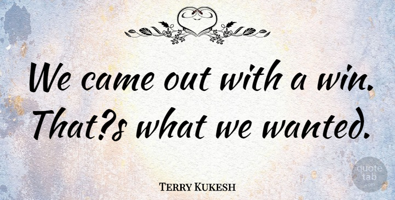 Terry Kukesh Quote About Came: We Came Out With A...