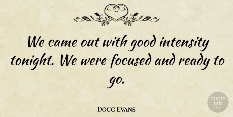 Doug Evans Quote About Came, Focused, Good, Intensity, Ready: We Came Out With Good...