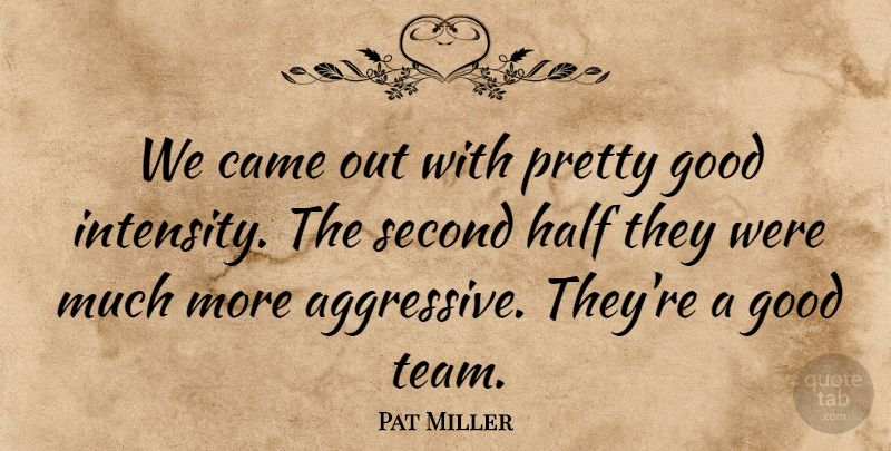Pat Miller Quote About Came, Good, Half, Second: We Came Out With Pretty...