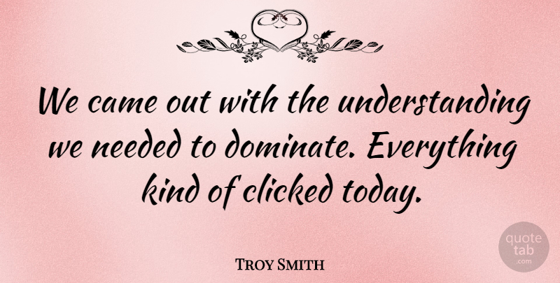 Troy Smith Quote About Came, Clicked, Needed, Understanding: We Came Out With The...