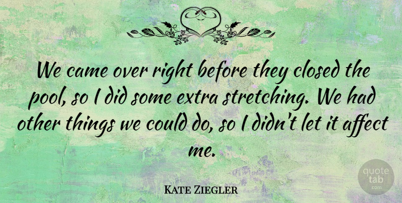 Kate Ziegler Quote About Affect, Came, Closed, Extra: We Came Over Right Before...