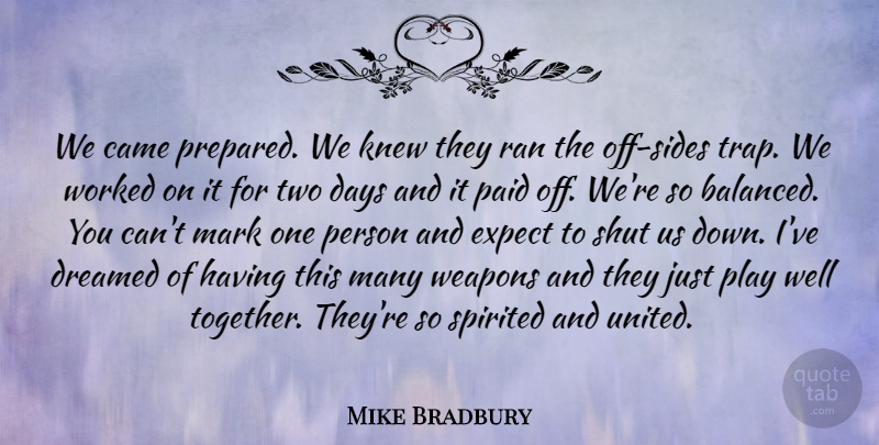 Mike Bradbury Quote About Came, Days, Dreamed, Expect, Knew: We Came Prepared We Knew...