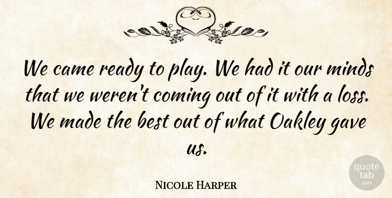 Nicole Harper Quote About Best, Came, Coming, Gave, Minds: We Came Ready To Play...