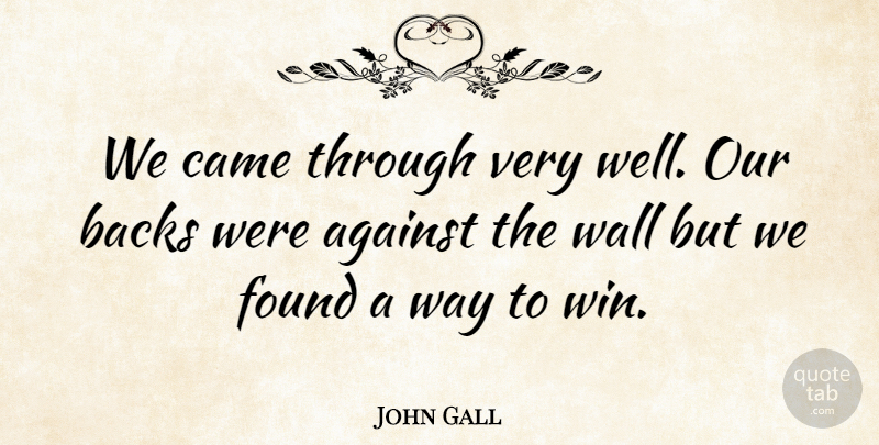John Gall Quote About Against, Backs, Came, Found, Wall: We Came Through Very Well...