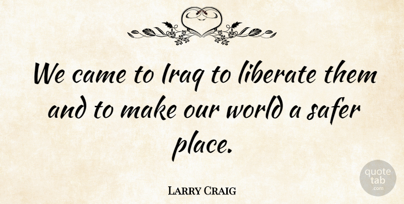 Larry Craig Quote About Safer: We Came To Iraq To...