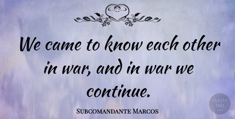 Subcomandante Marcos Quote About War: We Came To Know Each...