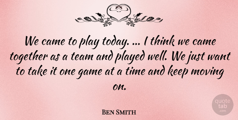 Ben Smith Quote About Came, Game, Moving, Played, Team: We Came To Play Today...
