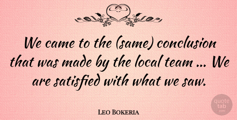 Leo Bokeria Quote About Came, Conclusion, Local, Satisfied, Team: We Came To The Same...