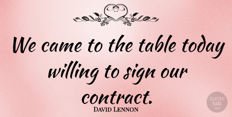 David Lennon Quote About Came, Sign, Table, Today, Willing: We Came To The Table...