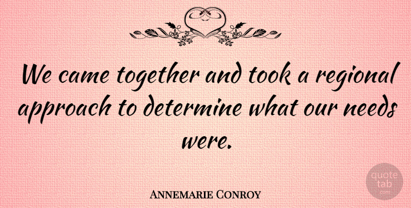 Annemarie Conroy Quote About Approach, Came, Determine, Needs, Regional: We Came Together And Took...